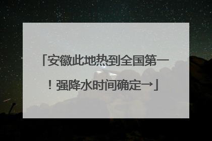 安徽此地热到全国第一！强降水时间确定→