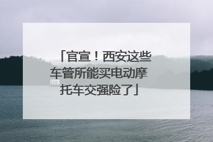 官宣！西安这些车管所能买电动摩托车交强险了