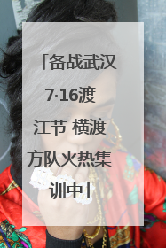 备战武汉7·16渡江节 横渡方队火热集训中