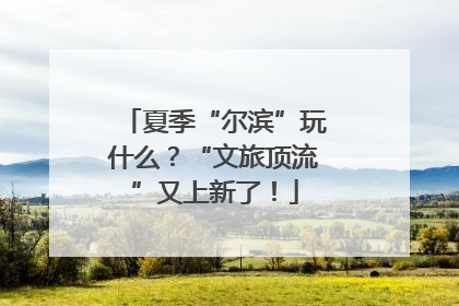 夏季“尔滨”玩什么？“文旅顶流”又上新了！