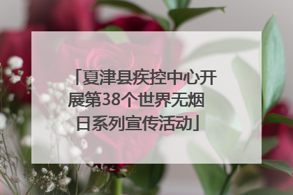 夏津县疾控中心开展第38个世界无烟日系列宣传活动