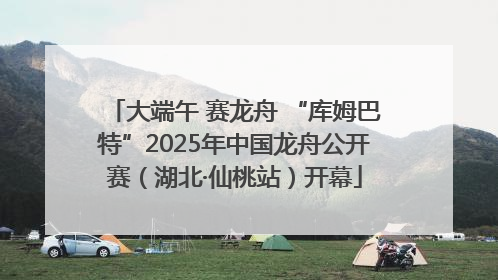 大端午 赛龙舟 “库姆巴特”2025年中国龙舟公开赛（湖北·仙桃站）开幕