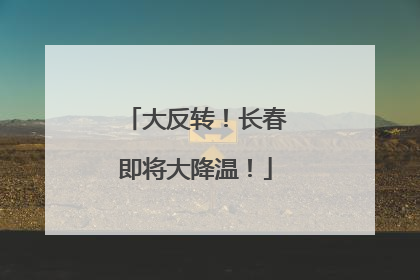大反转！长春即将大降温！