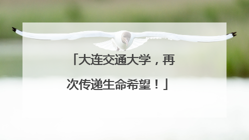 大连交通大学，再次传递生命希望！