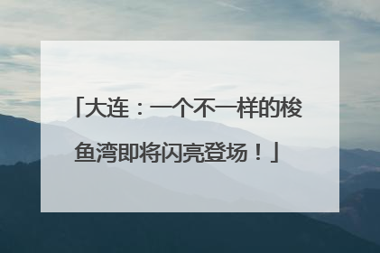 大连：一个不一样的梭鱼湾即将闪亮登场！