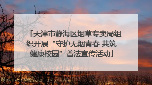 天津市静海区烟草专卖局组织开展“守护无烟青春 共筑健康校园”普法宣传活动