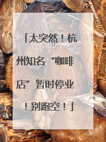太突然！杭州知名“咖啡店”暂时停业！别跑空！