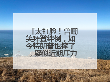 太打脸！曾嘲笑拜登绊倒，如今特朗普也摔了，疑似近期压力太大力不能支