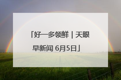 好一多领鲜｜天眼早新闻 6月5日