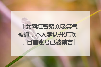 女网红曾聚众吸笑气被抓，本人承认并道歉，目前账号已被禁言