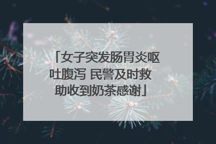 女子突发肠胃炎呕吐腹泻 民警及时救助收到奶茶感谢