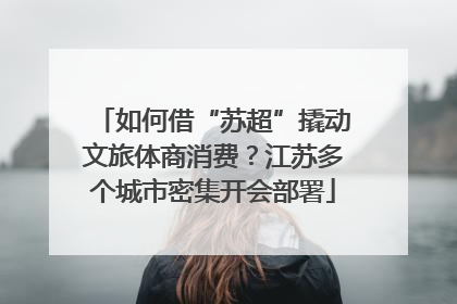 如何借“苏超”撬动文旅体商消费？江苏多个城市密集开会部署