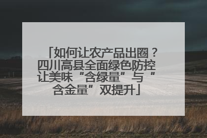 如何让农产品出圈？四川高县全面绿色防控让美味“含绿量”与“含金量”双提升