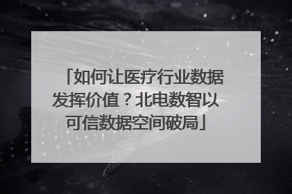 如何让医疗行业数据发挥价值？北电数智以可信数据空间破局