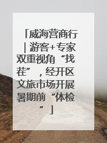 威海营商行｜游客+专家双重视角“找茬”，经开区文旅市场开展暑期前“体检”