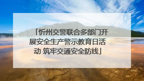 忻州交警联合多部门开展安全生产警示教育日活动 筑牢交通安全防线