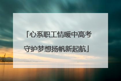 心系职工情暖中高考 守护梦想扬帆新起航
