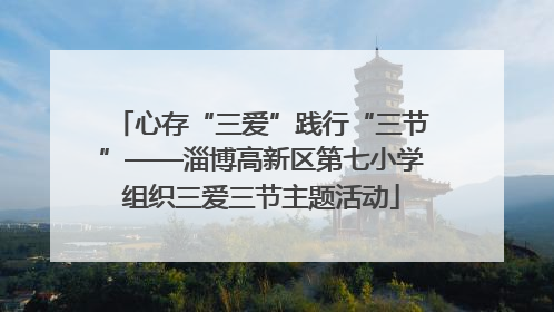 心存“三爱”践行“三节”——淄博高新区第七小学组织三爱三节主题活动