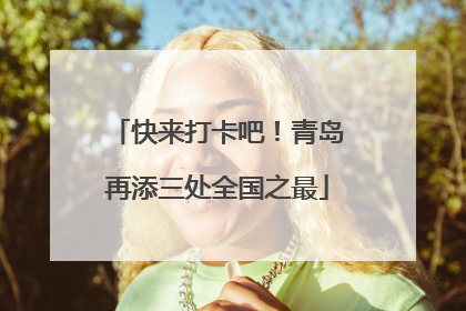快来打卡吧！青岛再添三处全国之最