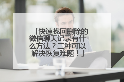 快速找回删除的微信聊天记录有什么方法？三种可以解决恢复难题！