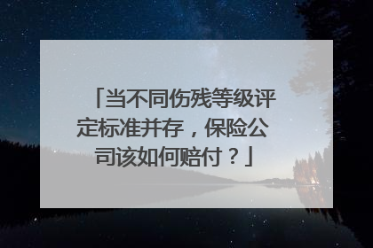 当不同伤残等级评定标准并存，保险公司该如何赔付？