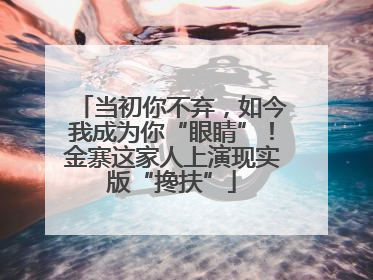 当初你不弃，如今我成为你“眼睛”！金寨这家人上演现实版“搀扶”