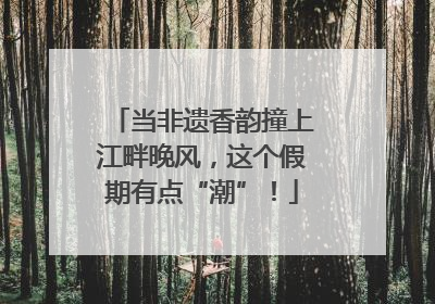 当非遗香韵撞上江畔晚风，这个假期有点“潮”！