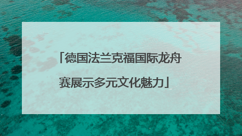 德国法兰克福国际龙舟赛展示多元文化魅力
