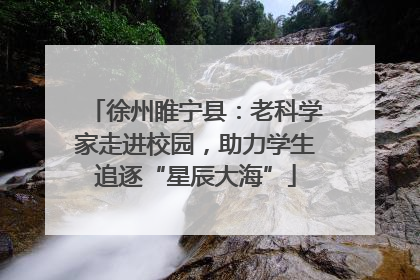 徐州睢宁县：老科学家走进校园，助力学生追逐“星辰大海”
