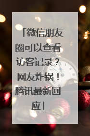 微信朋友圈可以查看访客记录？网友炸锅！腾讯最新回应