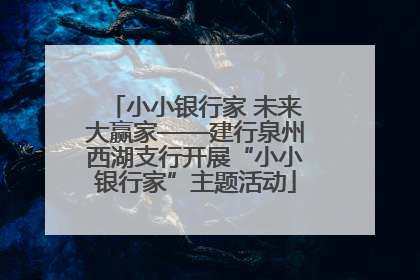 小小银行家 未来大赢家——建行泉州西湖支行开展“小小银行家”主题活动