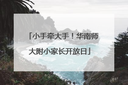 小手牵大手！华南师大附小家长开放日