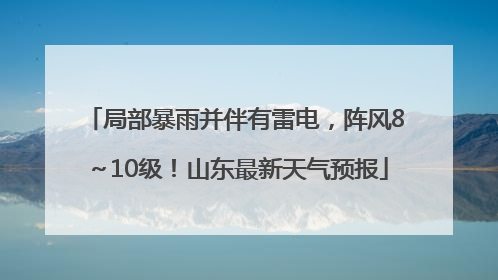 局部暴雨并伴有雷电，阵风8～10级！山东最新天气预报
