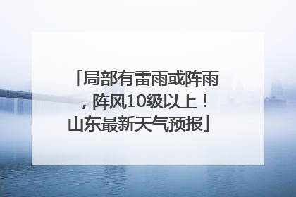 局部有雷雨或阵雨，阵风10级以上！山东最新天气预报