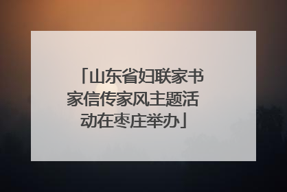 山东省妇联家书家信传家风主题活动在枣庄举办
