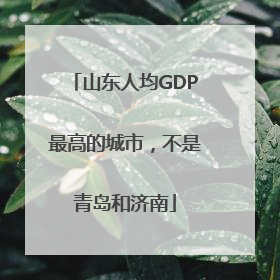 山东人均GDP最高的城市，不是青岛和济南