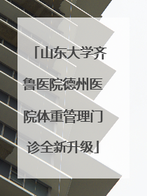 山东大学齐鲁医院德州医院体重管理门诊全新升级