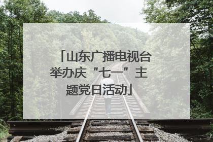 山东广播电视台举办庆“七一”主题党日活动