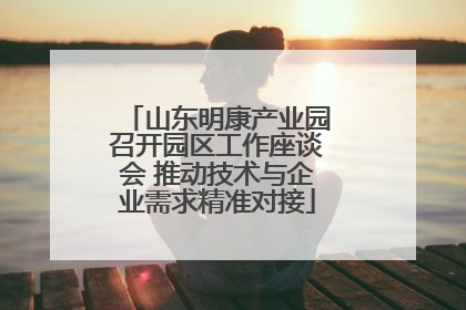 山东明康产业园召开园区工作座谈会 推动技术与企业需求精准对接