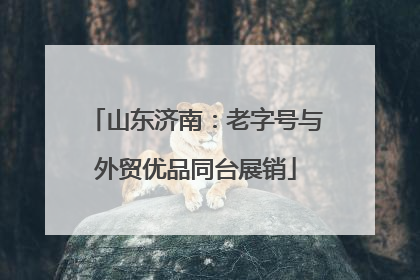 山东济南：老字号与外贸优品同台展销