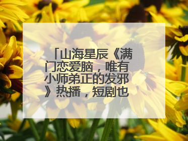 山海星辰《满门恋爱脑，唯有小师弟正的发邪》热播，短剧也有仙侠群像