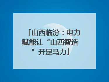 山西临汾：电力赋能让“山西智造”开足马力