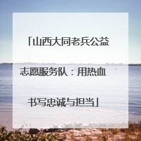 山西大同老兵公益志愿服务队：用热血书写忠诚与担当