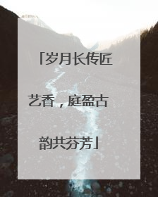 岁月长传匠艺香，庭盈古韵共芬芳