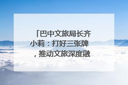 巴中文旅局长齐小莉：打好三张牌，推动文旅深度融合｜文旅局长说