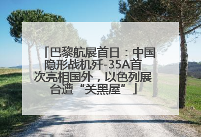 巴黎航展首日：中国隐形战机歼-35A首次亮相国外，以色列展台遭“关黑屋”