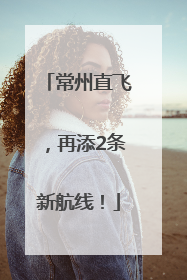 常州直飞，再添2条新航线！