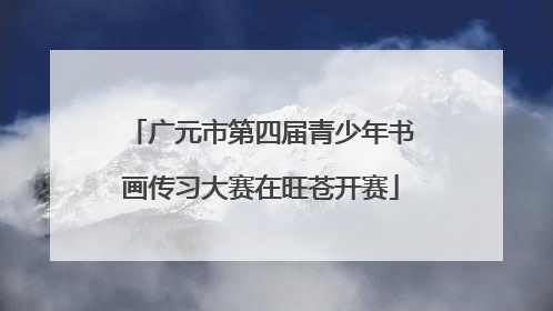 广元市第四届青少年书画传习大赛在旺苍开赛