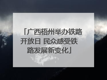 广西梧州举办铁路开放日 民众感受铁路发展新变化