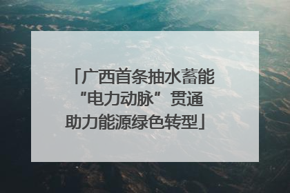 广西首条抽水蓄能“电力动脉”贯通 助力能源绿色转型